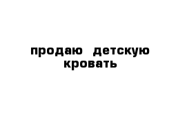 продаю  детскую кровать